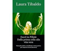 Excel in Pillole - Dalla prima cella alla vita vera: Manuale pratico, sorridente e senza panico per imparare Excel (davvero)