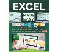 EXCEL MADE EASY: THE ALL-IN-ONE GUIDE TO EXCEL FUNCTIONS, DATA ANALYSIS, AND AUTOMATION FOR 2025