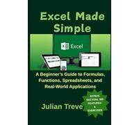 Excel Made Simple: A Beginner’s Guide to Formulas, Functions, Spreadsheets, and Real-World Applications