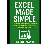 Excel Made Simple: A Complete, Easy-to-Follow User Guide to Formulas, Functions, and Data Mastery