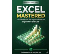 Excel Mastered The Complete Guide from Beginner to Power User: Everything You Need to Know - From Your First Formula to Advanced Automation