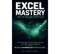 Excel Mastery for the Modern Workplace: The Ultimate Hands-On Guide to Master Formulas, Pivot Tables, and Data Visualizations to Automate Your Workflow and Save Hours Every Week