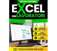 Excel per Lavoratori: La guida completa con 200+ tutorial pratici, 100 esercizi e videolezioni per automatizzare le attività noiose, risparmiare tempo e analizzare dati come un professionista