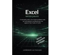 Excel Senza Paura: Il manuale pratico che risolve problemi reali, per principianti e professionisti che vogliono fare il salto di livello