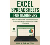Excel Spreadsheets for Beginners: Step-by-Step Guide to Managing Data, Creating Charts, and Using Formulas Effectively