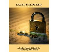 Excel Unlocked: A Light-Hearted Guide To Mastering The Basics