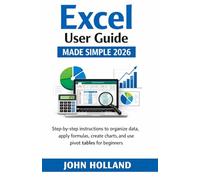 Excel User Guide Made Simple 2026: Step-by-step instructions to organize data, apply formulas, create charts, and use pivot tables for beginners