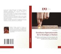 Excellence Opérationnelle de la Stratégie à l'Action: Méthodes, Cas Pratiques & Clés du Succès. Une Approche Pragmatique pour Transformer la Performance en Résultats Durables