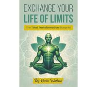 Exchange Your Life Of Limits: The Total Transformation Blueprint