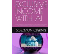 EXCLUSIVE INCOME WITH AI: (Proven Systems for Building Automated Wealth and Multiple Income Streams With Artificial Intelligence) Including 30 Practical AI Income Ideas