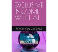 EXCLUSIVE INCOME WITH AI: (Proven Systems for Building Automated Wealth and Multiple Income Streams With Artificial Intelligence) Including 30 Practical AI Income Ideas