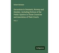 Excursions in Denmark, Norway and Sweden ; Including Notices of the Public Opinion in Those Countries and Anecdotes of Their Courts: Vol. 2