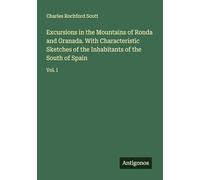 Excursions in the Mountains of Ronda and Granada. With Characteristic Sketches of the Inhabitants of the South of Spain: Vol. I