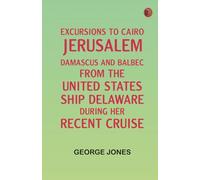 Excursions to Cairo, Jerusalem, Damascus, and Balbec From the United States Ship Delaware, During Her Recent Cruise