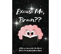 Excuse Me, Brain??: A Journal for Writing Down the Weird Stuff Your Brain Comes Up With at 3AM