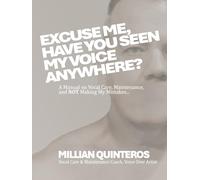 Excuse Me, Have You Seen My Voice Anywhere?: A Manual on Vocal Care, Maintenance and NOT Making My Mistakes