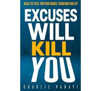 Excuses Will Kill You: Break The Cycle. Own Your Choices. Transform Your Life