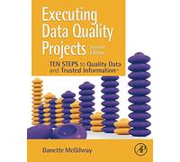 Executing Data Quality Projects: Ten Steps to Quality Data and Trusted Information: Ten Steps to Quality Data and Trusted Information (TM)