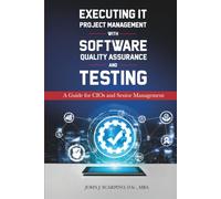 Executing IT Project Management with Software Quality Assurance and Testing: A Guide for CIOs and Senior Managemet