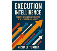 Execution Intelligence: Turning Strategy into Results with Precision and Agility