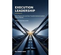 Execution Leadership: Why Projects Fail and How Transformational Leaders Deliver Results