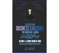 EXECUTIVE AND BUSINESS COACHING FOR SUCCESSFUL LEADERS: BECOME A LEADING BUSINESS GURU AND EXECUTIVE MANIFESTING EXPERT