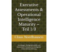 Executive Assessments & Operational Intelligence Maturity - Teil 1/3: Grundlagen, Reifegradmodelle und Assessment-Frameworks intelligenter Unternehmensführung