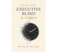 EXECUTIVE BLIND IL TEMPO: Come lo stress distorce la percezione del tempo e come recuperare il controllo della tua vita