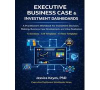 Executive Business Case & Investment Dashboards: 134 Templates for Investment Analysis, Capital Planning, and Decision Frameworks: A Practitioner’s ... Case Development, and Value Realization