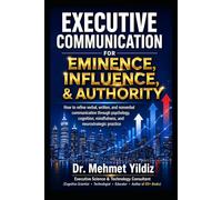 Executive Communication for Eminence, Influence, Authority Building: How to refine verbal, written, and unspoken language through psychology, cognition, mindfulness, and neurostrategic practice
