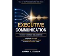 Executive Communication: The 30-Day Leadership Message Method: Communicate Like a Leader, Lead Effective Meetings, Present Ideas Clearly, and Deliver Concise Updates at Work: 3