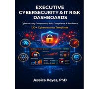 Executive Cybersecurity & IT Risk Dashboard Workbook: 130+ Templates for Cyber Risk Management, Governance, Compliance & CISO Reporting: Board-Level ... Incident Response, and Security Operations