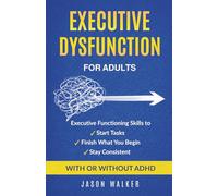 Executive Dysfunction for Adults: Executive Functioning Skills to Start Tasks, Finish What You Begin, and Stay Consistent