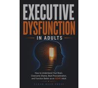 Executive Dysfunction in Adults: How to Understand Your Brain, Overcome Shame, Beat Procrastination, and Function Better as an ADHD Adult