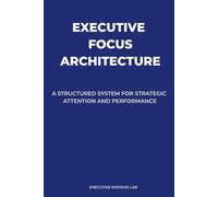 Executive Focus Architecture: A Structured System for Strategic Attention and Performance