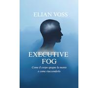 EXECUTIVE FOG: Come il corpo spegne la mente e come riaccenderlo