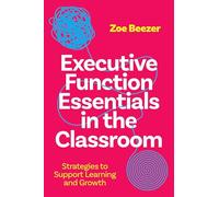 Executive Function Essentials in the Classroom: A Guide for Teachers and Parents on How to Support Students Struggling With Their Executive Functions