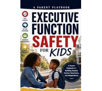 EXECUTIVE FUNCTION SAFETY FOR KIDS: A Parent Playbook for Building Impulse Control, Street Smarts, and Independence