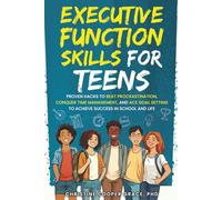 Executive Function Skills for Teens: Proven Hacks to Beat Procrastination, Conquer Time Management, and Ace Goal Setting to Achieve Success in School and Life