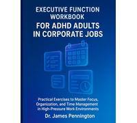 Executive Function Workbook for ADHD Adults in Corporate Jobs: Practical Exercises to Master Focus, Organization, and Time Management in High-Pressure Work Environments