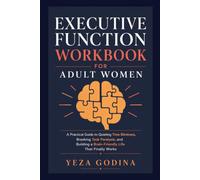 EXECUTIVE FUNCTION WORKBOOK FOR ADULT WOMEN: A Practical Guide to Quieting Time Blindness, Breaking Task Paralysis, and Building a Brain-Friendly Life That Finally Works