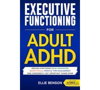 Executive Functioning for Adult ADHD: Proven Strategies to Be Organized, Boost Focus, Improve Time Management and Confidently Get Important Things Done