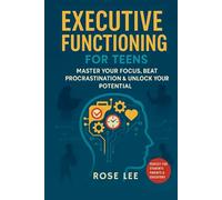 Executive Functioning For Teens: Master Your Focus, Beat Procrastination and Unlock Your Potential