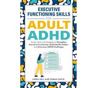 Executive Functioning Skills for Adult ADHD: Proven Tools and Strategies to Strengthen Executive Functioning, Build Healthy Habits, and Overcome ADHD Challenges