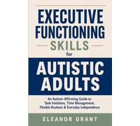 Executive Functioning Skills for Autistic Adults: An Autism-Affirming Guide to Starting Tasks, Managing Time, Building Flexible Routines, and Handling Daily Life with Less Overwhelm