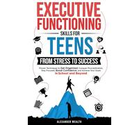 Executive Functioning Skills for Teens: From Stress to Success: Proven Techniques to Get Organized, Conquer Procrastination, Stay Focused, Boost Confidence, and Achieve Your Goals in School and Beyo