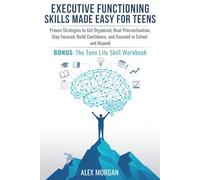 Executive Functioning Skills Made Easy for Teens: Proven Strategies to Get Organized, Beat Procrastination, Stay Focused, Build Confidence, and Succeed in School and Beyond