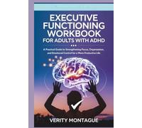 EXECUTIVE FUNCTIONING WORKBOOK FOR ADULTS WITH ADHD: A Practical Guide to Strengthening Focus, Organization, and Emotional Control for a More Productive Life