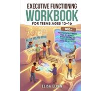 Executive Functioning Workbook for Teens Ages 13-16: 100+ Proven Activities to Improve Focus, Get Organized, Manage Emotions, and Build Confidence for School and Life Success