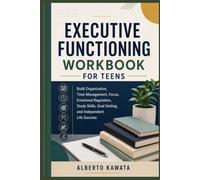 Executive Functioning Workbook for Teens: Build Organization, Time Management, Focus, Emotional Regulation, Study Skills, Goal Setting, and Independent Life Success